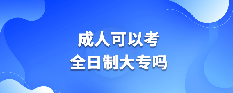 成人可以考全日制大专吗