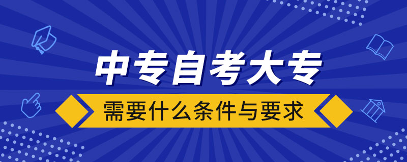 中专自考大专需要什么条件与要求