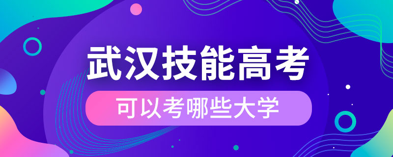 武汉技能高考可以考哪些大学