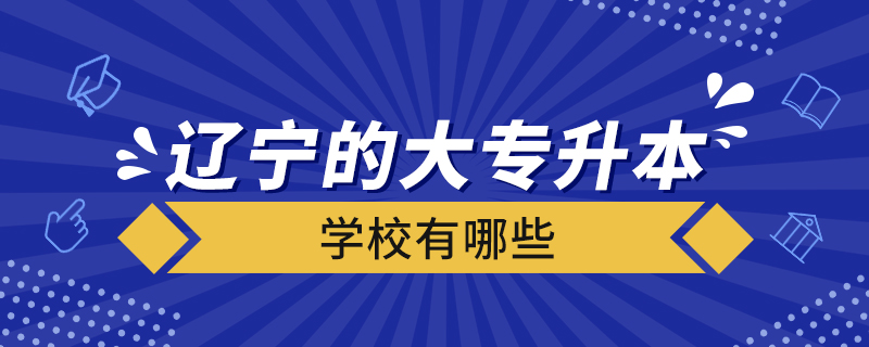 辽宁的大专升本科学校有哪些