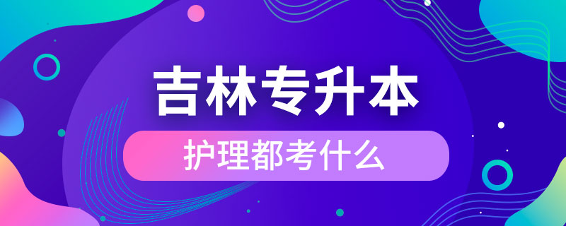 吉林省专升本护理都考什么