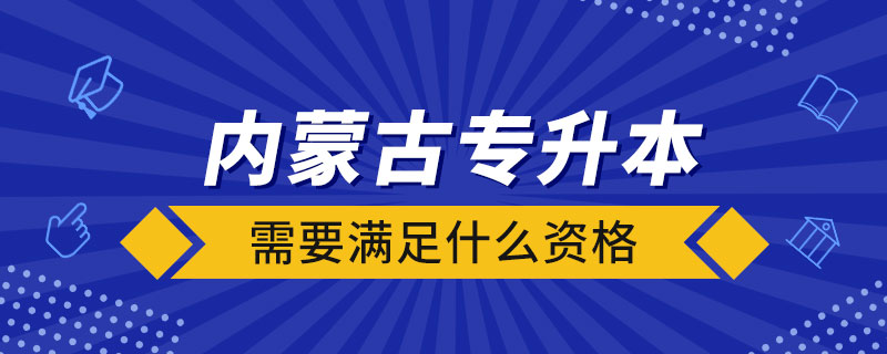 内蒙古专升本需要满足什么资格