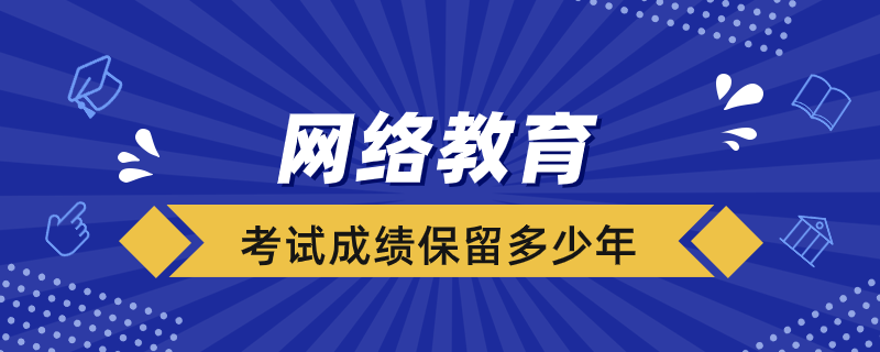 网络教育考试成绩保留多少年