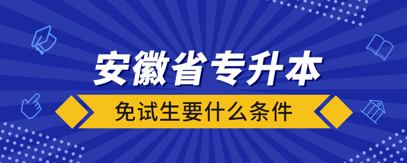 安徽省专升本免试生要什么条件