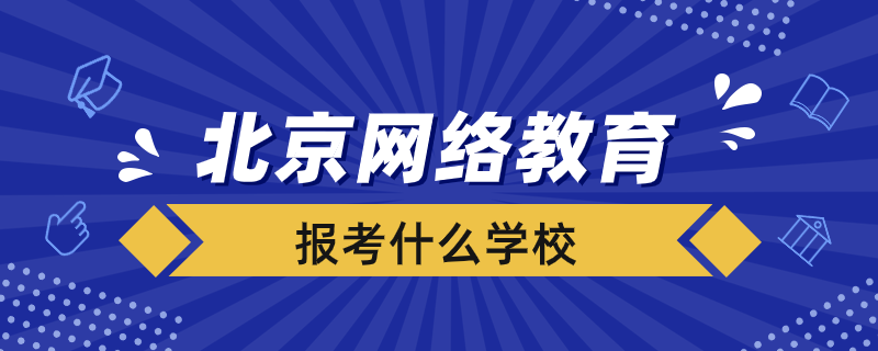 北京报考网络教育选择什么学校