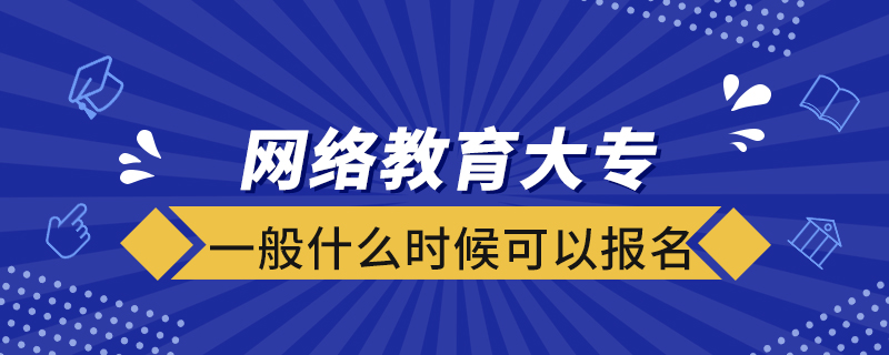 网络教育大专一般什么时候可以报名