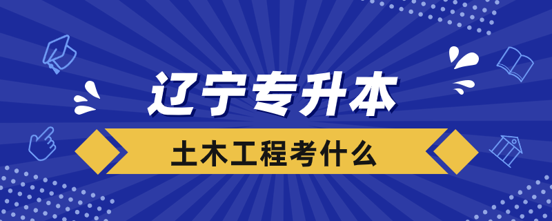 辽宁专升本土木工程都考什么