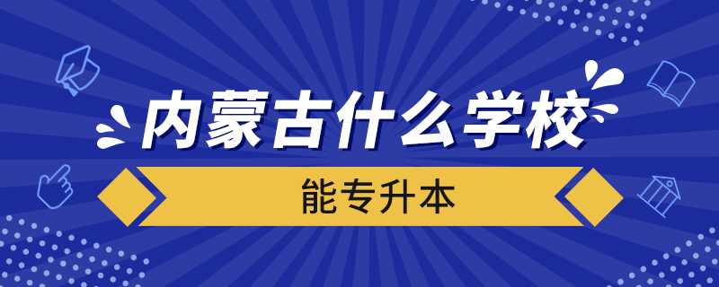 内蒙古什么学校能专升本