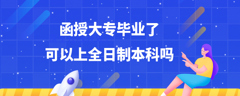 函授大专毕业了可以上全日制本科吗