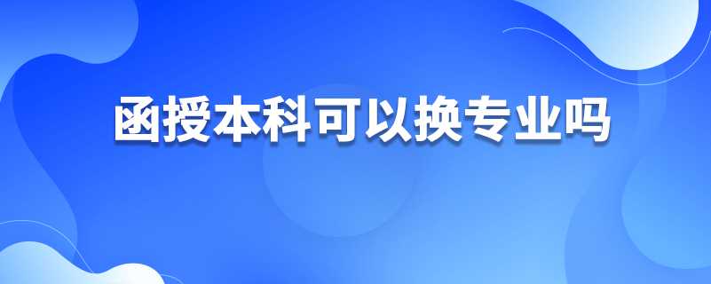 ​函授本科可以换专业吗