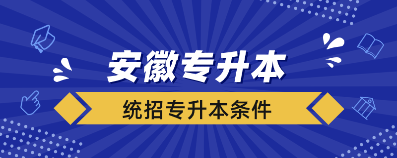 安徽统招专升本要什么条件