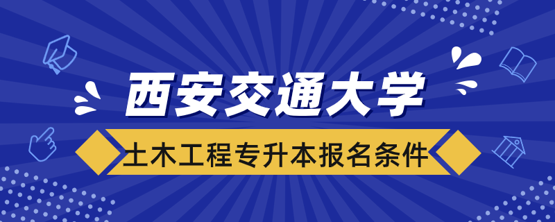 西安交通大学土木工程专升本报名条件