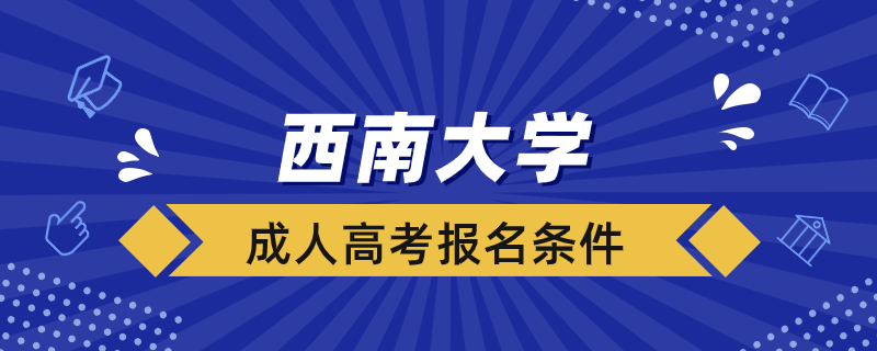 西南大学成人高考报名条件是什么