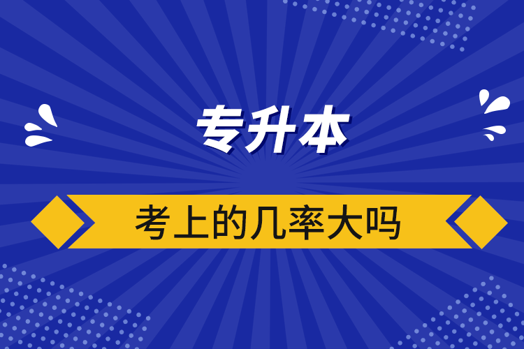 专升本考上的几率大吗