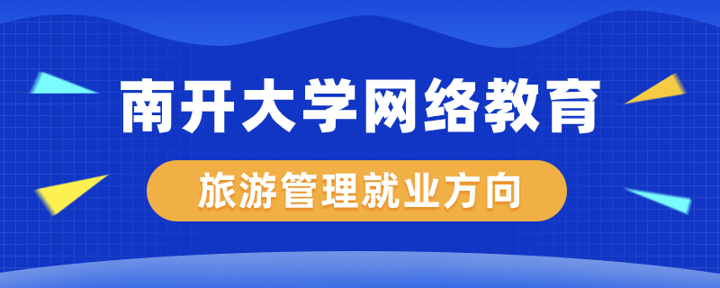 南开大学网络教育旅游管理专业就业方向