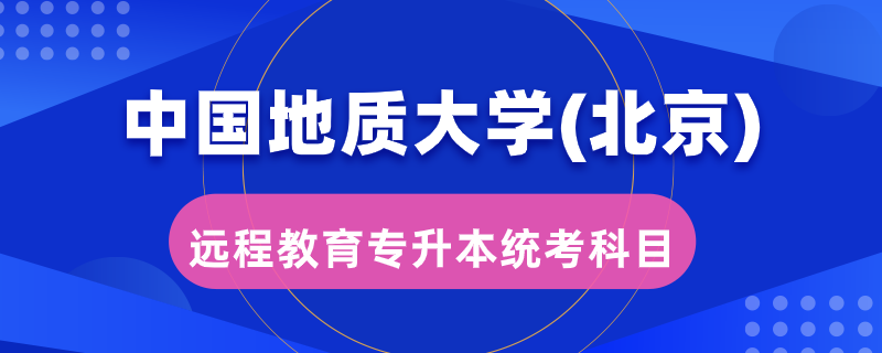 中国地质大学（北京）远程教育专升本统考考哪些科目