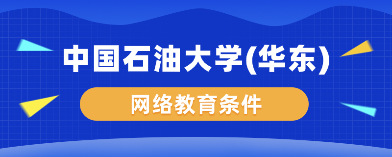 中国石油大学（华东）网络教育要什么条件