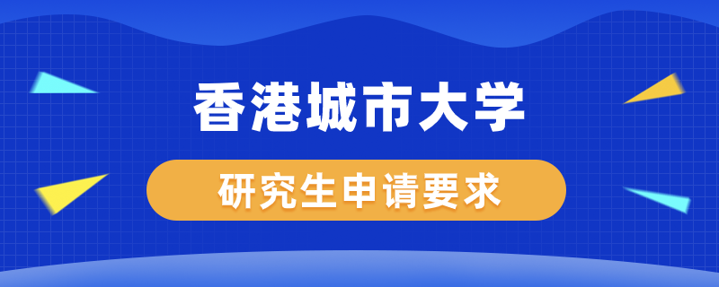 香港城市大学研究生申请要求