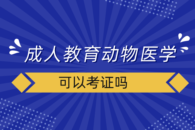 成人教育动物医学可以考证吗