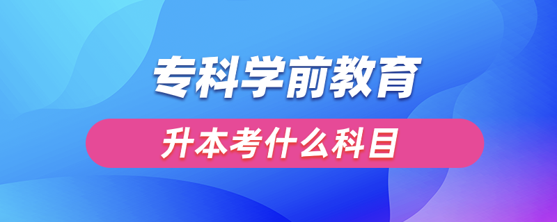 专科学前教育升本考什么