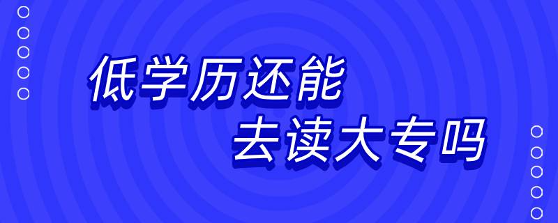 低学历还能去读大专吗