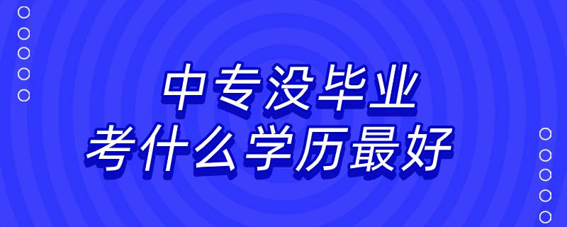 中专没毕业考什么学历最好