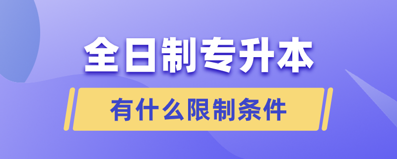 全日制专升本有什么限制条件