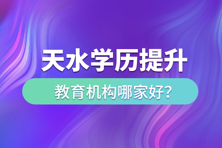 天水学历提升教育机构哪家好？