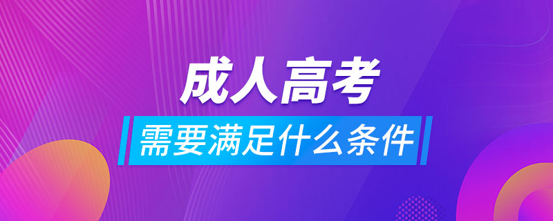 报考成人高考需要满足什么条件吗