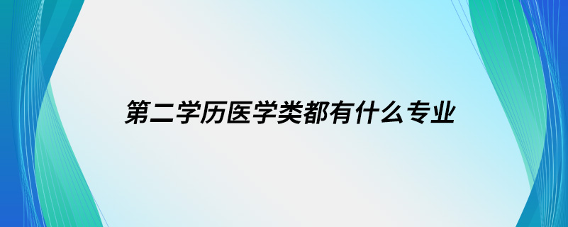 第二学历医学类都有什么专业