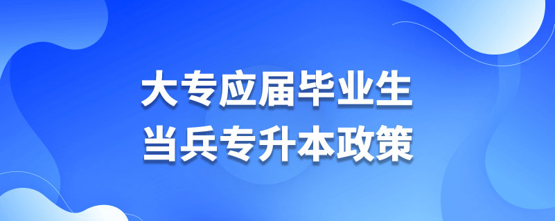 大专应届毕业生当兵专升本政策