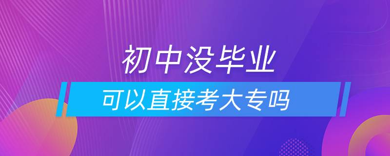 初中没毕业可以直接考大专吗