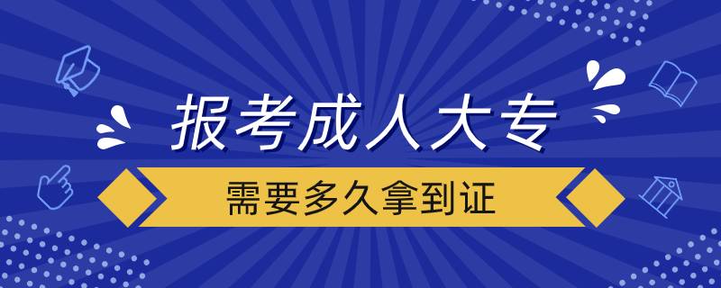 报考成人大专需要多久拿到证