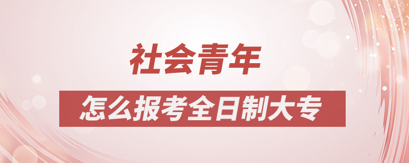 社会青年怎么报考全日制大专