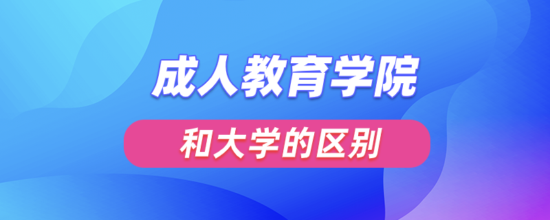 成人教育学院和大学的区别