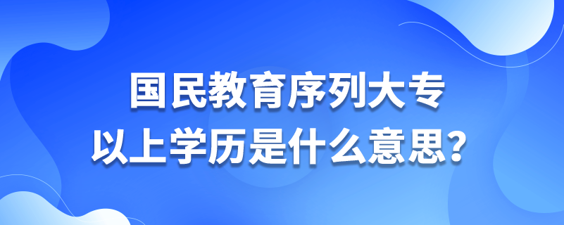 国民教育序列大专以上学历是什么意思？