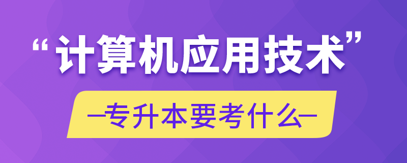 计算机应用技术专升本要考什么