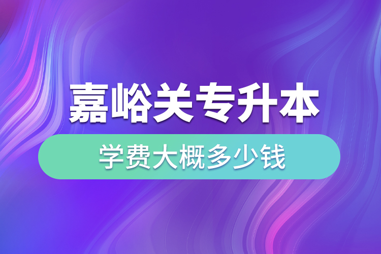 嘉峪关专升本学费大概多少钱一年？