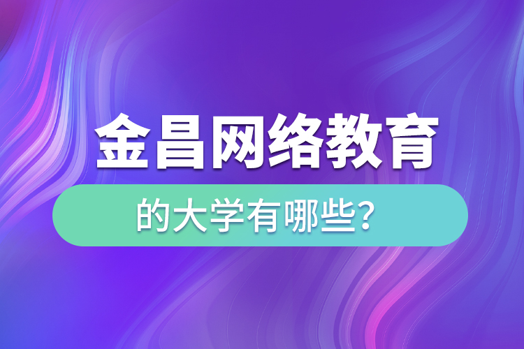 金昌网络教育的大学有哪些？