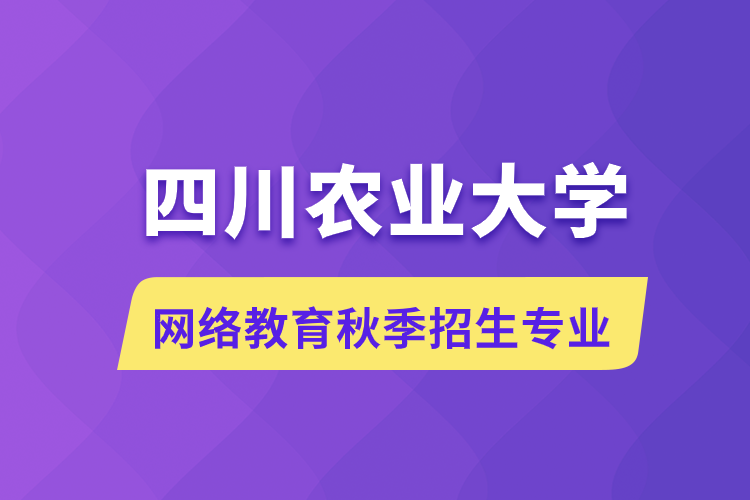 四川农业大学网络教育秋季招生什么专业