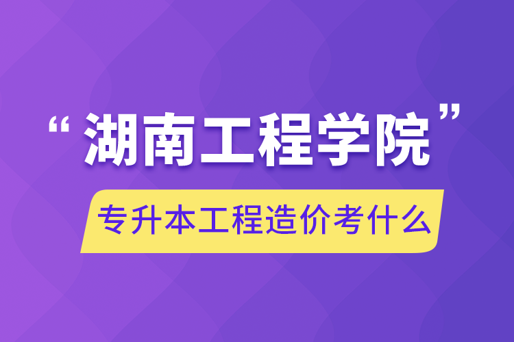 湖南工程学院专升本工程造价考什么