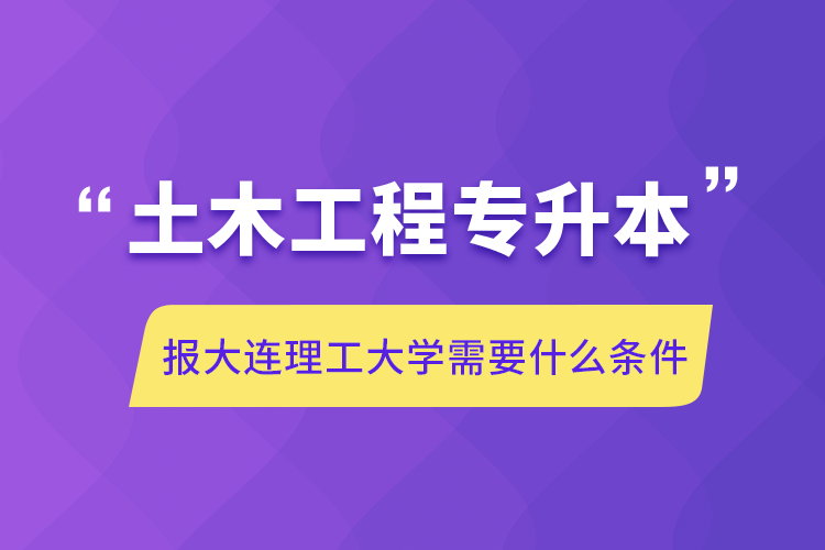 土木工程专升本报大连理工大学需要什么条件