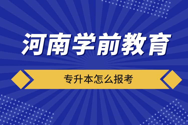 河南学前教育专升本怎么报考