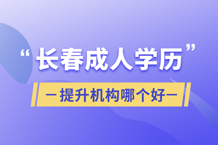 长春成人学历提升机构哪个好