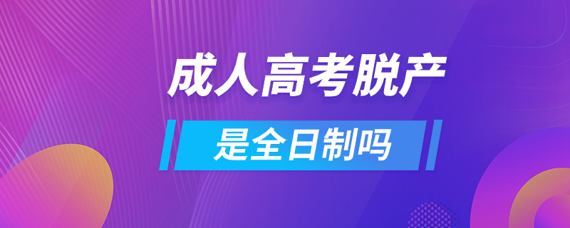 成人高考脱产是全日制吗