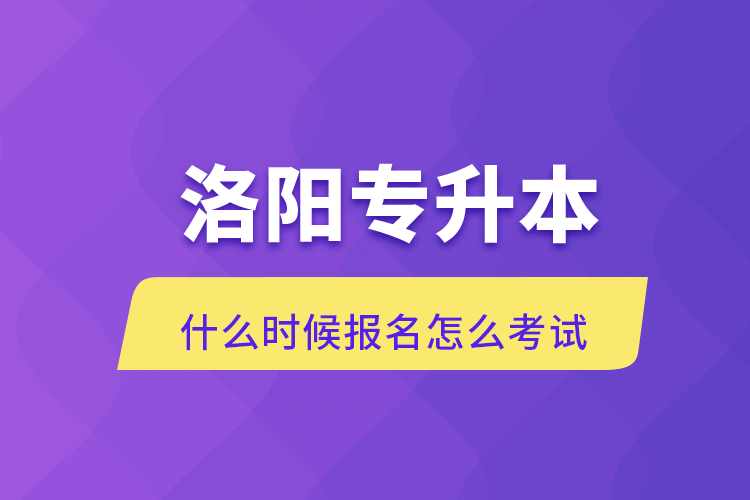 洛阳专升本什么时候报名怎么考试