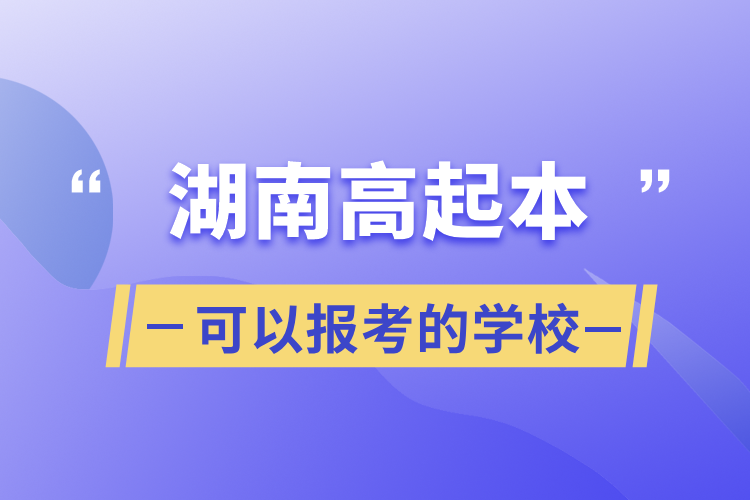 湖南高起本可以报考的学校