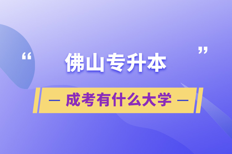 佛山专升本成考有什么大学	