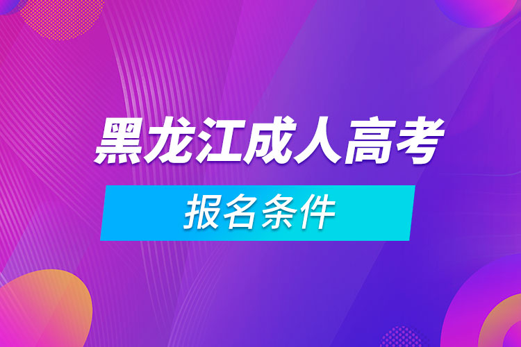 黑龙江成人高考报名条件