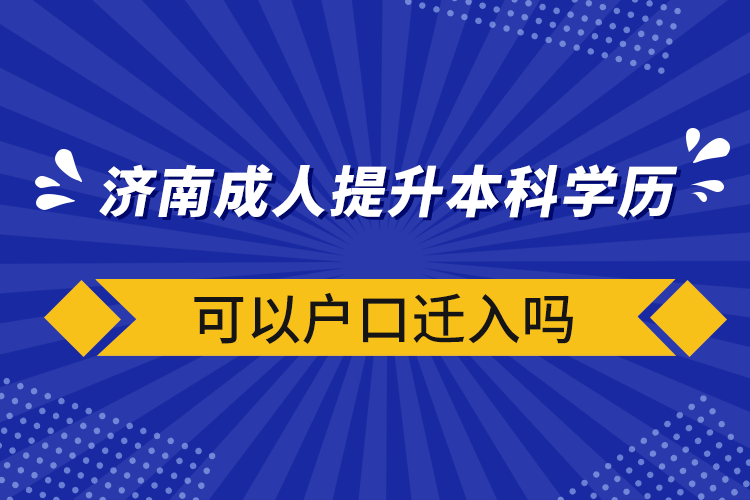 济南成人提升本科学历可以户口迁入吗